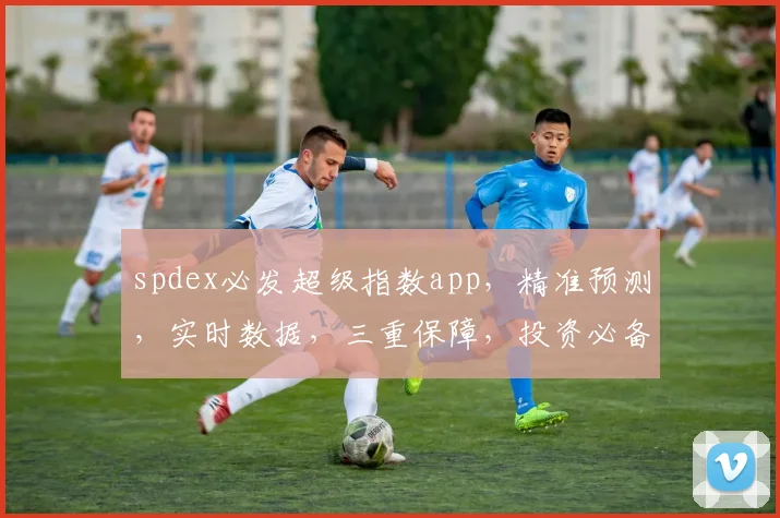 spdex必发超级指数app，精准预测，实时数据，三重保障，投资必备