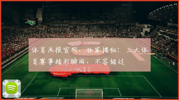 体育画报官网，独家揭秘：三大体育赛事精彩瞬间，不容错过