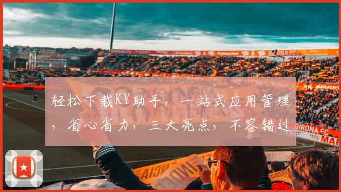 轻松下载KY助手，一站式应用管理，省心省力，三大亮点，不容错过，快来体验