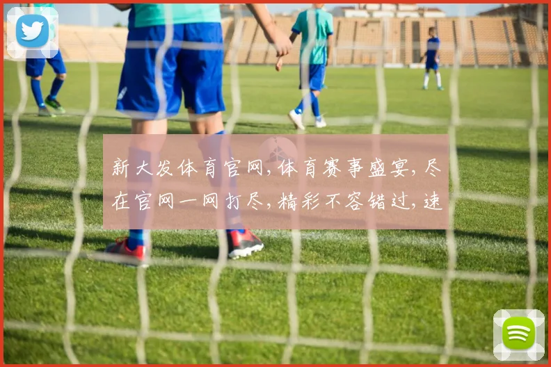 新大发体育官网,体育赛事盛宴,尽在官网一网打尽,精彩不容错过,速来参与