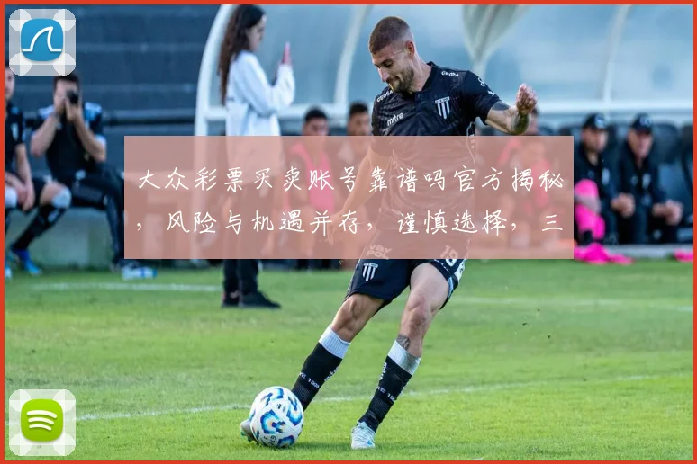 大众彩票买卖账号靠谱吗官方揭秘，风险与机遇并存，谨慎选择，三思而后行。