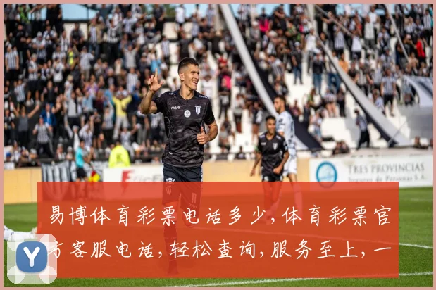易博体育彩票电话多少,体育彩票官方客服电话,轻松查询,服务至上,一触即达