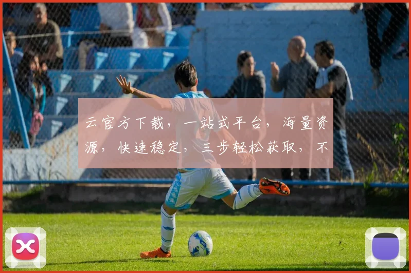 云官方下载，一站式平台，海量资源，快速稳定，三步轻松获取，不容错过
