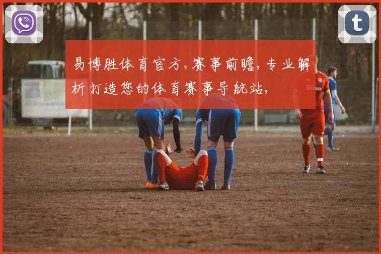 易博胜体育官方,赛事前瞻,专业解析打造您的体育赛事导航站,
