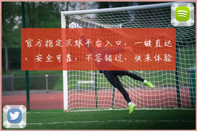 官方指定买球平台入口，一键直达，安全可靠，不容错过，快来体验