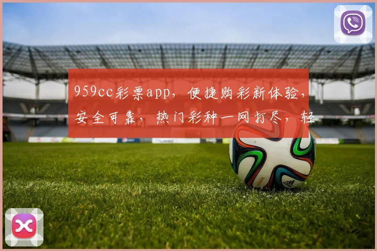 959cc彩票app，便捷购彩新体验，安全可靠，热门彩种一网打尽，轻松中奖，快来下载