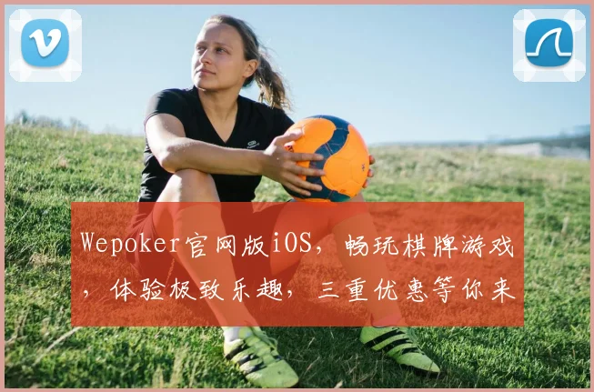 Wepoker官网版iOS，畅玩棋牌游戏，体验极致乐趣，三重优惠等你来