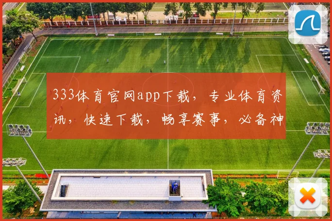 333体育官网app下载，专业体育资讯，快速下载，畅享赛事，必备神器，三步即可