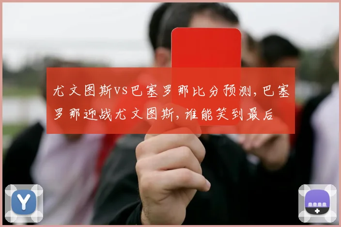 尤文图斯vs巴塞罗那比分预测,巴塞罗那迎战尤文图斯,谁能笑到最后