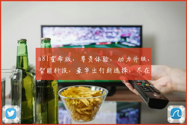 a8l霍希版，尊贵体验，动力升级，智能科技，豪华出行新选择，尽在霍希版