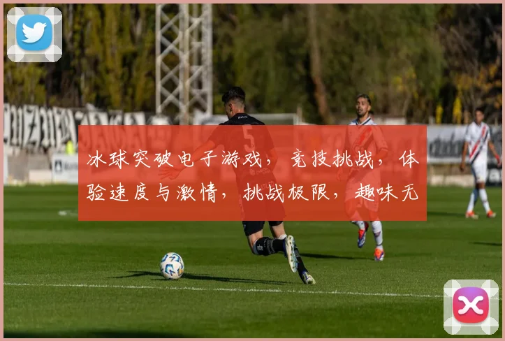 冰球突破电子游戏，竞技挑战，体验速度与激情，挑战极限，趣味无穷逗逗逗
